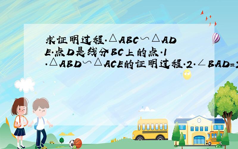 求证明过程.△ABC∽△ADE.点D是线分BC上的点.1.△ABD∽△ACE的证明过程.2.∠BAD=25° 时,求∠E