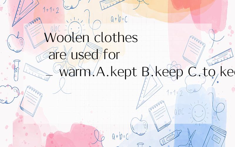 Woolen clothes are used for _ warm.A.kept B.keep C.to keep D