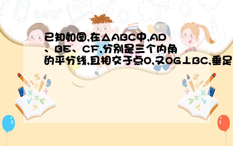 已知如图,在△ABC中,AD、BE、CF,分别是三个内角的平分线,且相交于点O,又OG⊥BC,垂足为G