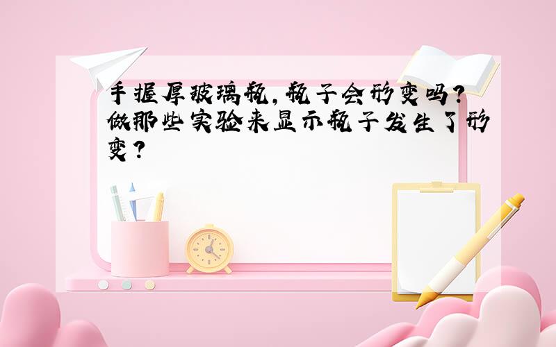 手握厚玻璃瓶,瓶子会形变吗?做那些实验来显示瓶子发生了形变?