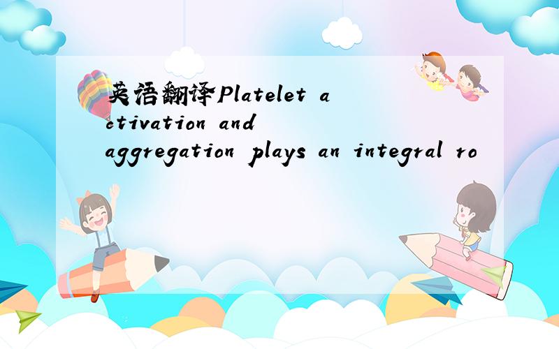 英语翻译Platelet activation and aggregation plays an integral ro