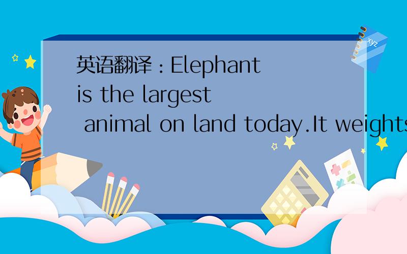 英语翻译：Elephant is the largest animal on land today.It weights