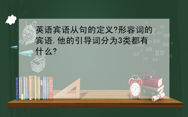 英语宾语从句的定义?形容词的宾语.他的引导词分为3类都有什么?