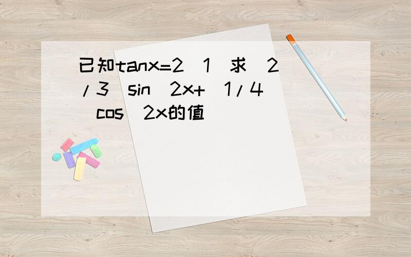 已知tanx=2(1)求(2/3)sin^2x+(1/4)cos^2x的值