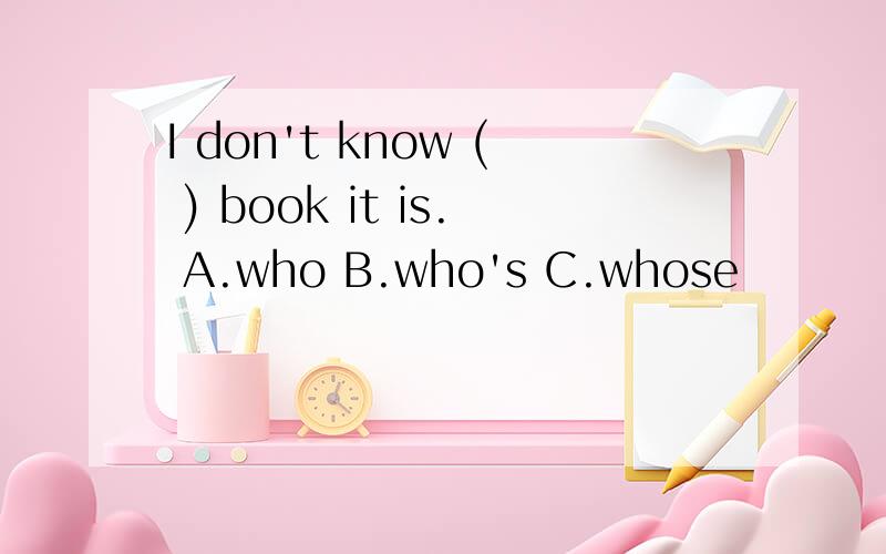 I don't know ( ) book it is. A.who B.who's C.whose