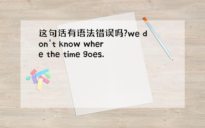 这句话有语法错误吗?we don't know where the time goes.