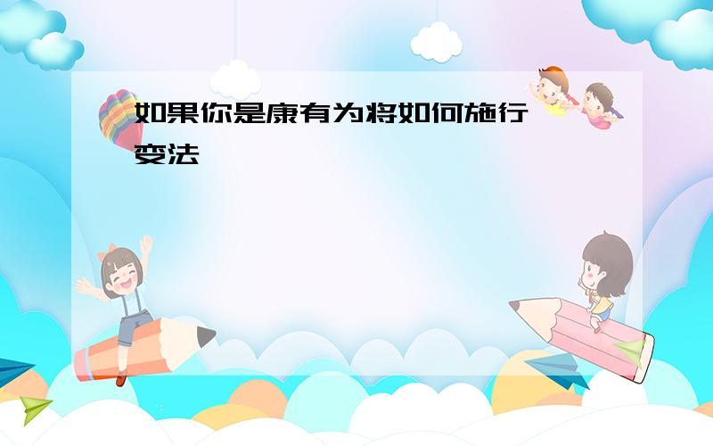 如果你是康有为将如何施行戊戌变法