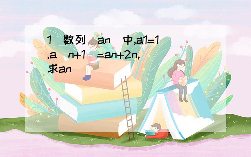 1．数列（an)中,a1=1,a(n+1)=an+2n,求an