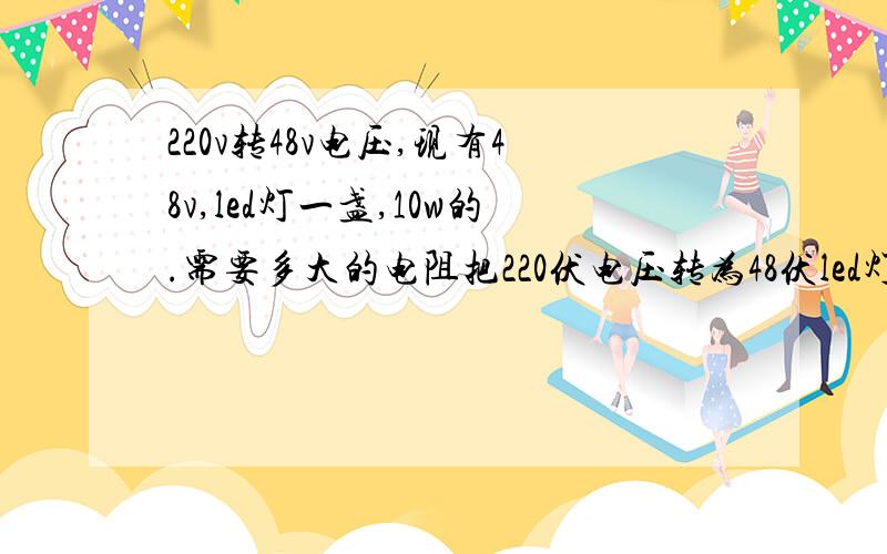 220v转48v电压,现有48v,led灯一盏,10w的.需要多大的电阻把220伏电压转为48伏led灯用.求电路图