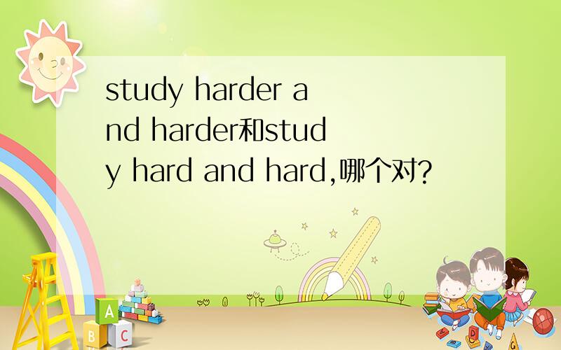 study harder and harder和study hard and hard,哪个对?