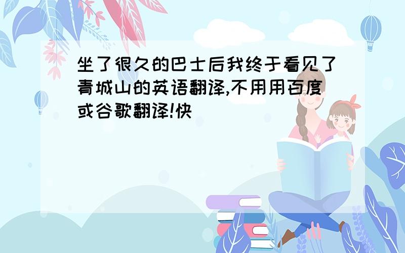 坐了很久的巴士后我终于看见了青城山的英语翻译,不用用百度或谷歌翻译!快