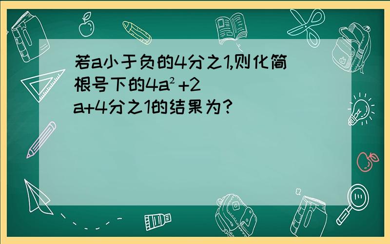 若a小于负的4分之1,则化简根号下的4a²+2a+4分之1的结果为?