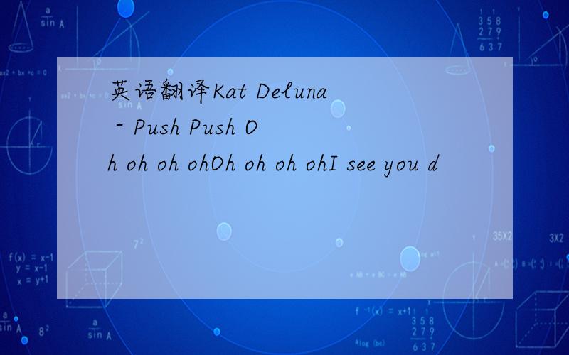 英语翻译Kat Deluna - Push Push Oh oh oh ohOh oh oh ohI see you d