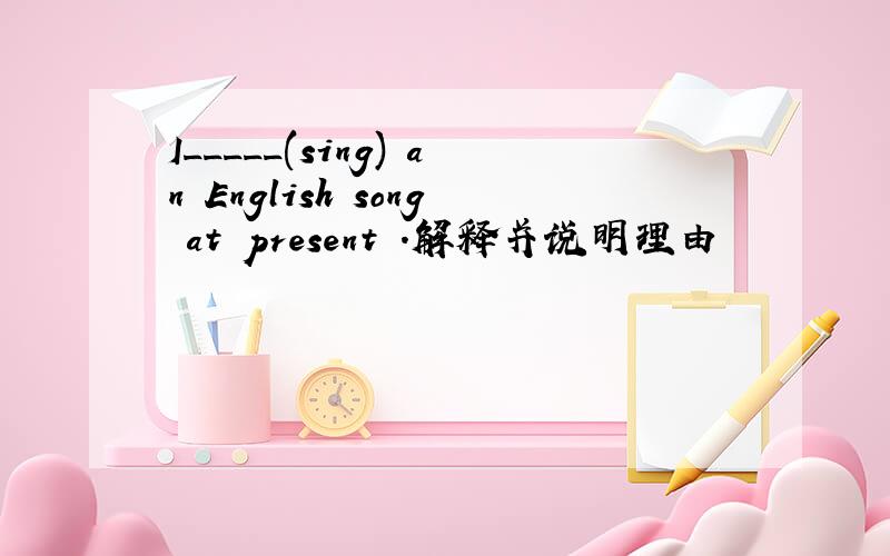 I_____(sing) an English song at present .解释并说明理由