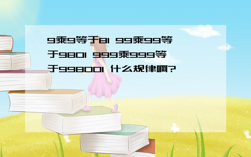 9乘9等于81 99乘99等于9801 999乘999等于998001 什么规律啊?