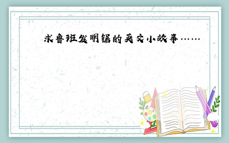 求鲁班发明锯的英文小故事……