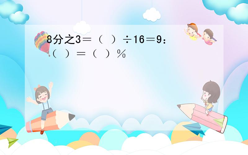 8分之3＝（ ）÷16＝9：（ ）＝（ ）％