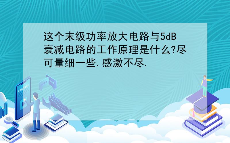 这个末级功率放大电路与5dB衰减电路的工作原理是什么?尽可量细一些.感激不尽.