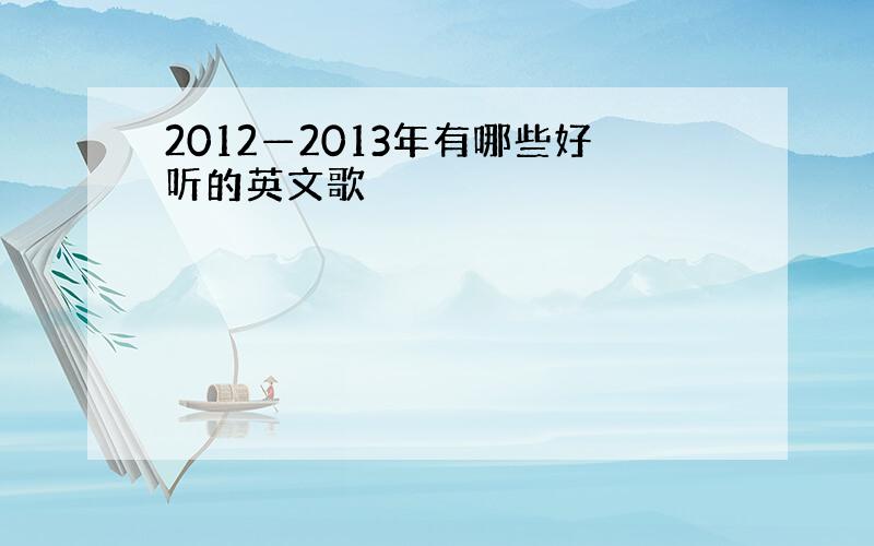 2012—2013年有哪些好听的英文歌