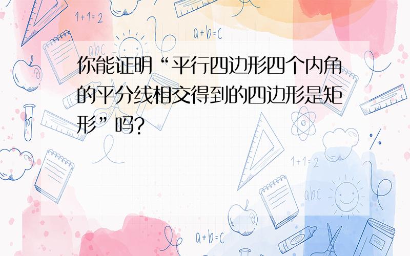 你能证明“平行四边形四个内角的平分线相交得到的四边形是矩形”吗?