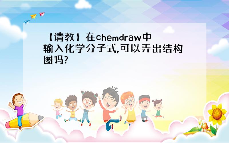 【请教】在chemdraw中输入化学分子式,可以弄出结构图吗?