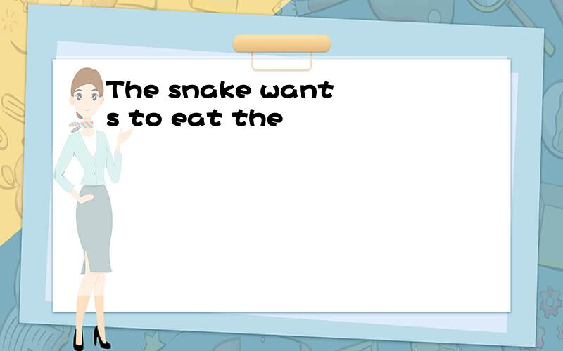 The snake wants to eat the