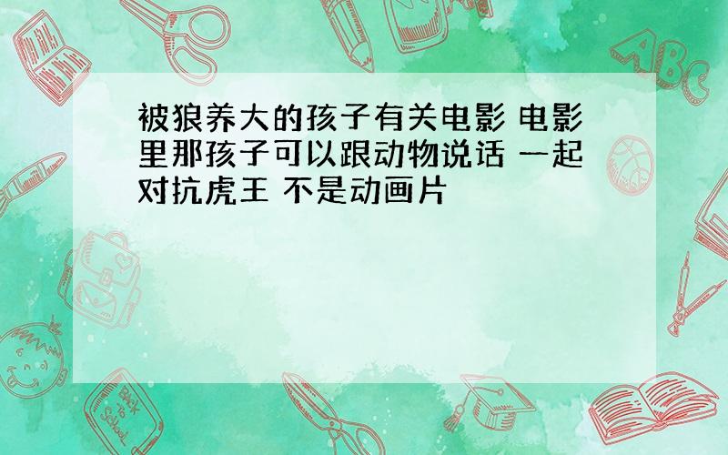 被狼养大的孩子有关电影 电影里那孩子可以跟动物说话 一起对抗虎王 不是动画片