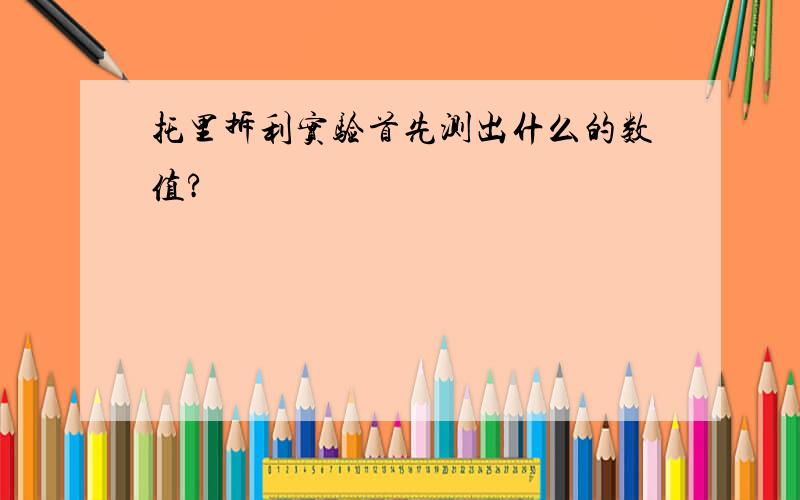 托里拆利实验首先测出什么的数值?