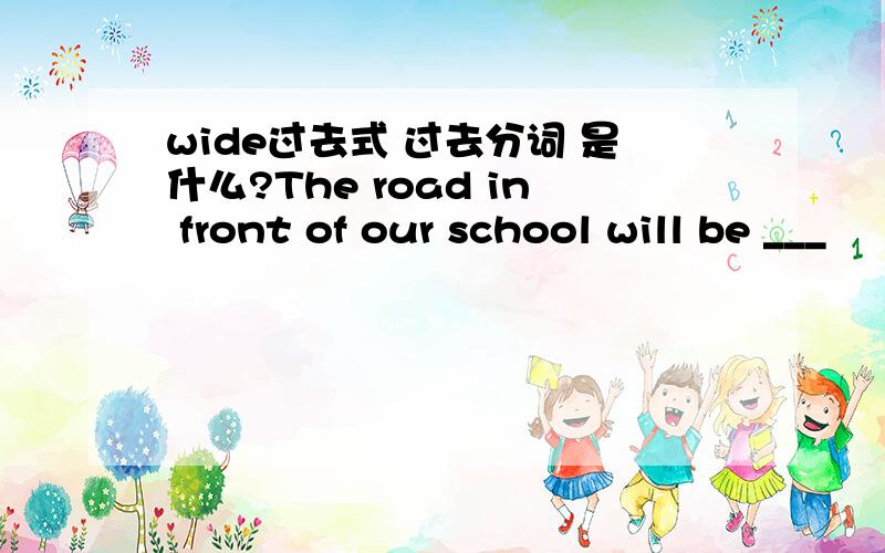 wide过去式 过去分词 是什么?The road in front of our school will be ___