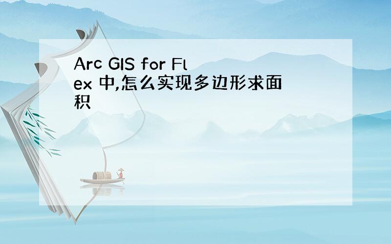 Arc GIS for Flex 中,怎么实现多边形求面积