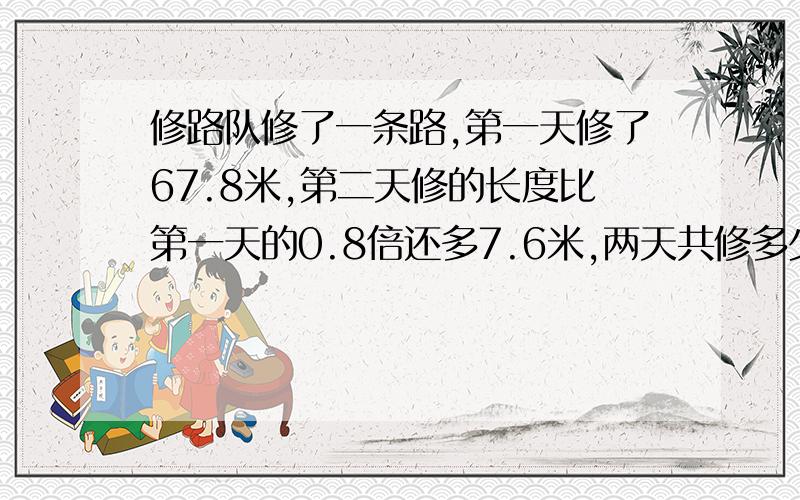 修路队修了一条路,第一天修了67.8米,第二天修的长度比第一天的0.8倍还多7.6米,两天共修多少米?急阿