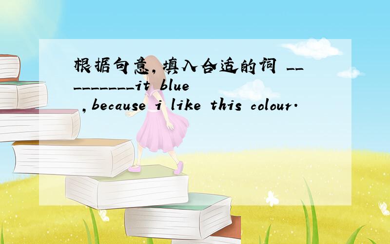 根据句意,填入合适的词 _________it blue ,because i like this colour.