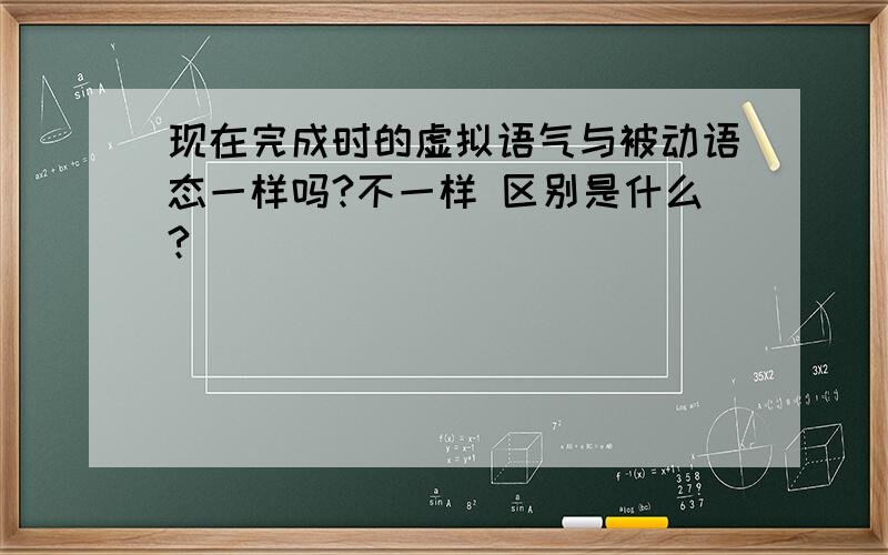 现在完成时的虚拟语气与被动语态一样吗?不一样 区别是什么?