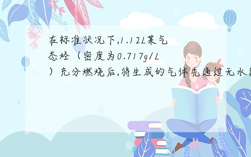 在标准状况下,1.12L某气态烃（密度为0.717g/L）充分燃烧后,将生成的气体先通过无水氯化钙,再通过氢氧化钠溶液,