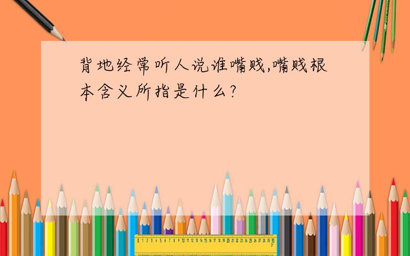 背地经常听人说谁嘴贱,嘴贱根本含义所指是什么?