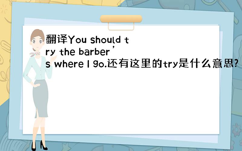 翻译You should try the barber’s where I go.还有这里的try是什么意思?