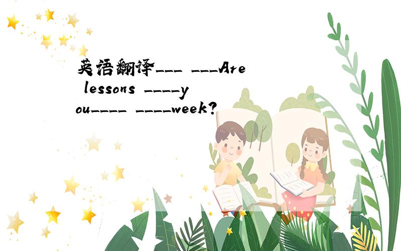 英语翻译___ ___Are lessons ____you____ ____week?