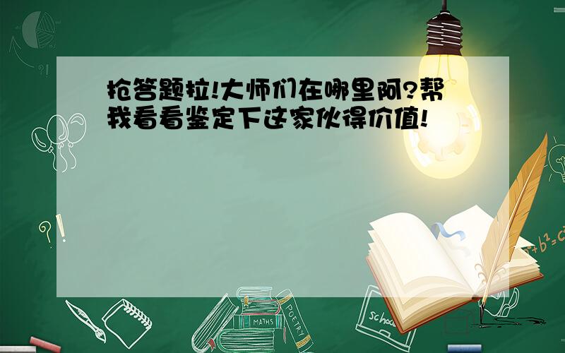 抢答题拉!大师们在哪里阿?帮我看看鉴定下这家伙得价值!