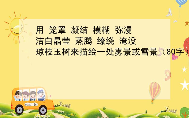 用 笼罩 凝结 模糊 弥漫 洁白晶莹 蒸腾 缭绕 淹没 琼枝玉树来描绘一处雾景或雪景（80字）