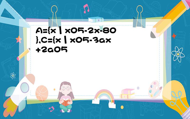 A={x丨x05-2x-80},C={x丨x05-3ax+2a05