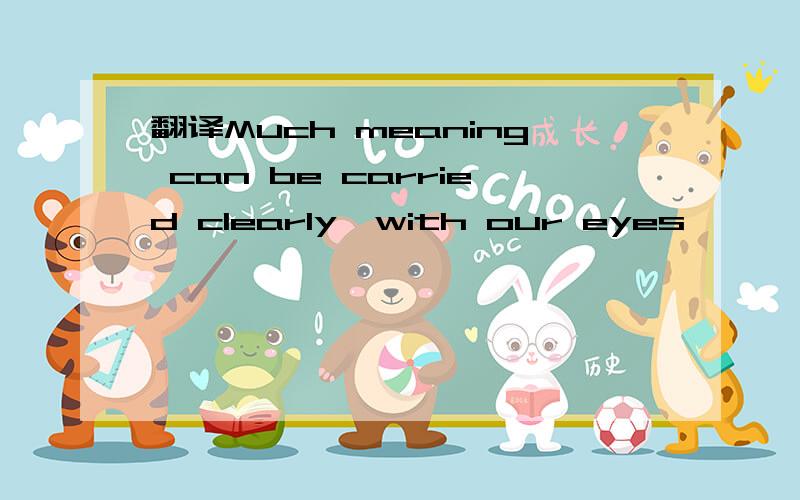 翻译Much meaning can be carried clearly,with our eyes,