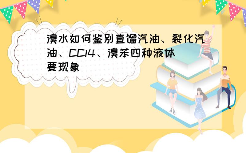 溴水如何鉴别直馏汽油、裂化汽油、CCl4、溴苯四种液体 要现象