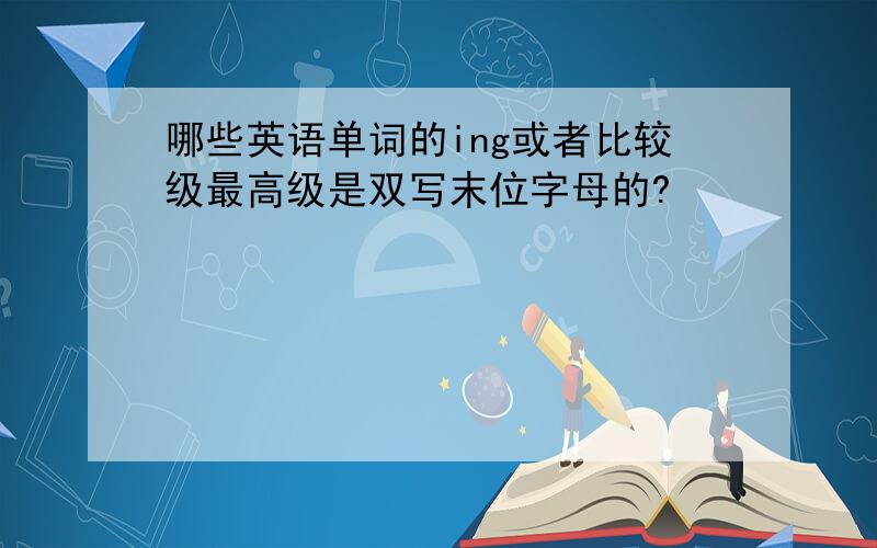 哪些英语单词的ing或者比较级最高级是双写末位字母的?