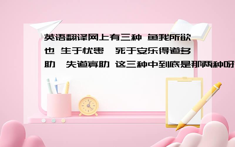 英语翻译网上有三种 鱼我所欲也 生于忧患,死于安乐得道多助,失道寡助 这三种中到底是那两种呀?