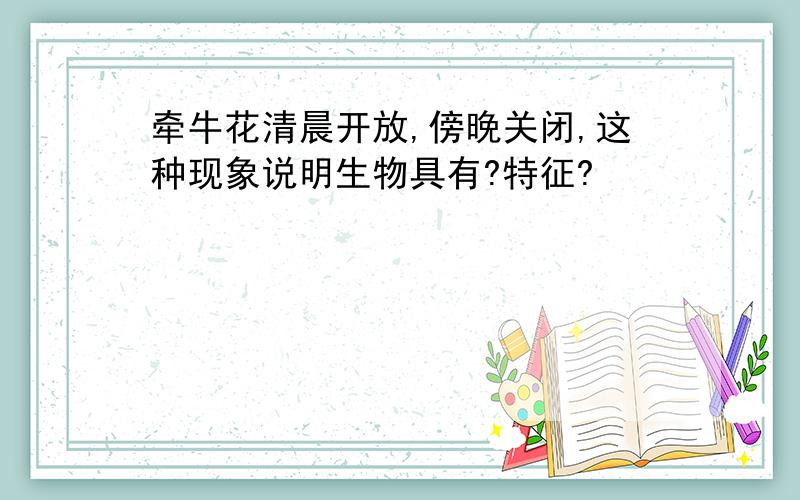 牵牛花清晨开放,傍晚关闭,这种现象说明生物具有?特征?