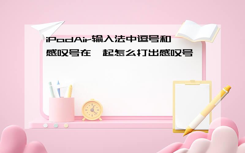 iPadAir输入法中逗号和感叹号在一起怎么打出感叹号