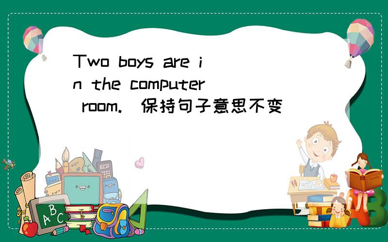 Two boys are in the computer room.(保持句子意思不变)