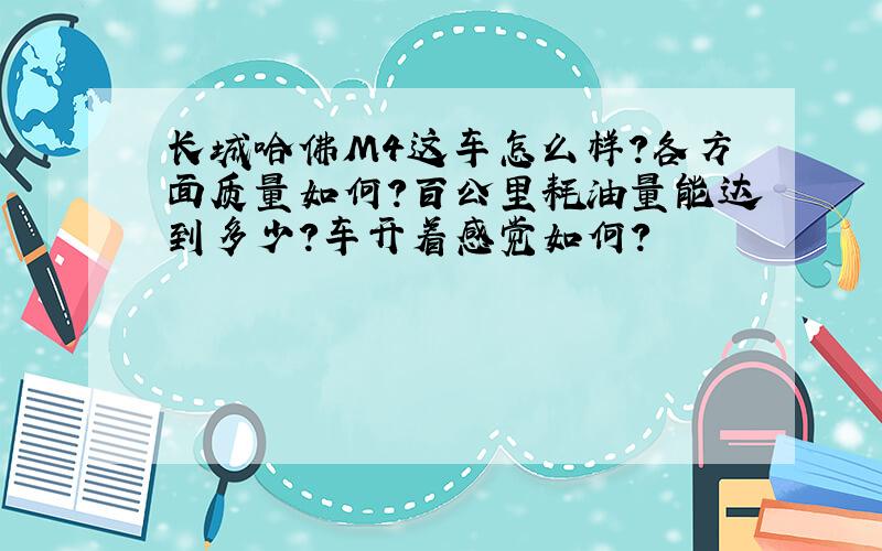 长城哈佛M4这车怎么样?各方面质量如何?百公里耗油量能达到多少?车开着感觉如何?