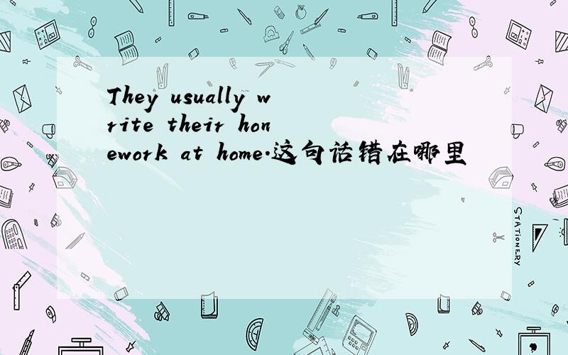 They usually write their honework at home.这句话错在哪里