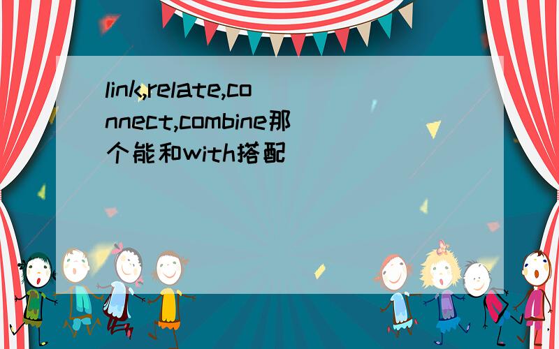 link,relate,connect,combine那个能和with搭配